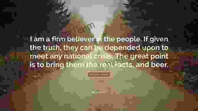 I Am A Firm Believer In The People. If Given The Truth, They Can Be Depended Upon To Meet Any National Crisis. Abraham Lincoln 100 QUOTES TO SUCCESS: This Will Make You Think In Many Ways