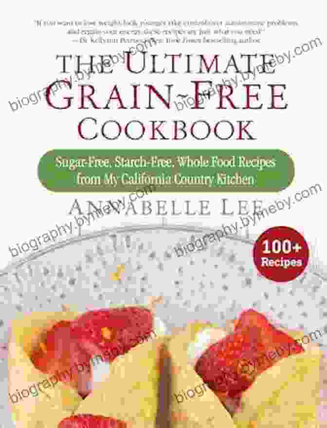 Mouthwatering Gluten Free Dishes From The Ultimate Grain Free Cookbook The Ultimate Grain Free Cookbook: Sugar Free Starch Free Whole Food Recipes From My California Country Kitchen