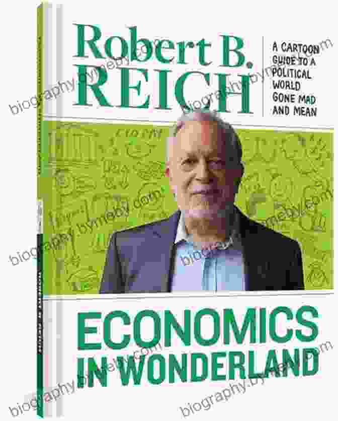 Robert Reich's Cartoon Guide To Political World Gone Mad And Mean Economics In Wonderland: Robert Reich S Cartoon Guide To A Politcal World Gone Mad And Mean: Robert Reich S Cartoon Guide To A Political World Gone Mad And Mean