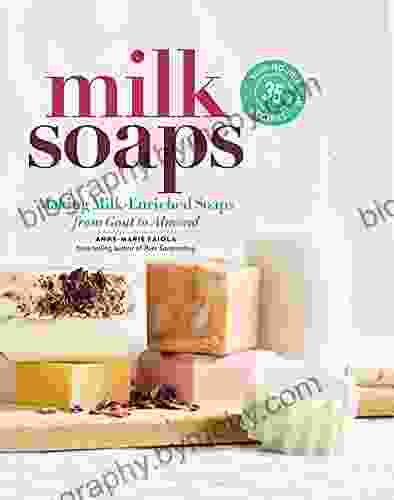 Milk Soaps: 35 Skin Nourishing Recipes For Making Milk Enriched Soaps From Goat To Almond