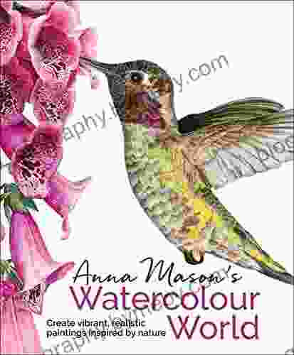 Anna Mason s Watercolour World: Create Vibrant Realistic Paintings Inspired by Nature