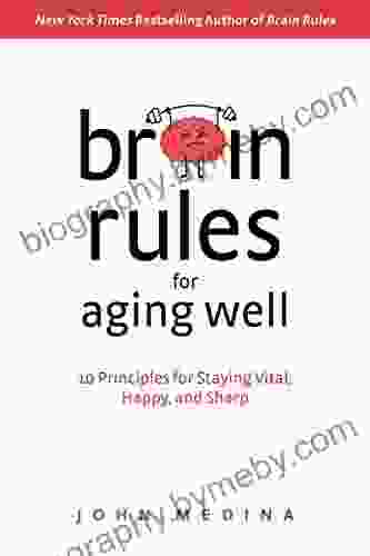 Brain Rules For Aging Well: 10 Principles For Staying Vital Happy And Sharp