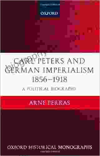 Carl Peters and German Imperialism 1856 1918: A Political Biography (Oxford Historical Monographs)