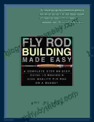 Fly Rod Building Made Easy: A Complete Step by Step Guide to Making a High Quality Fly Rod on a Budget