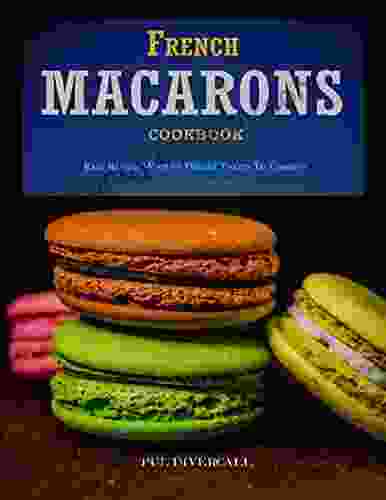 French Macarons Cookbook: Easy Recipes With 60 Unique Tastes To Combine