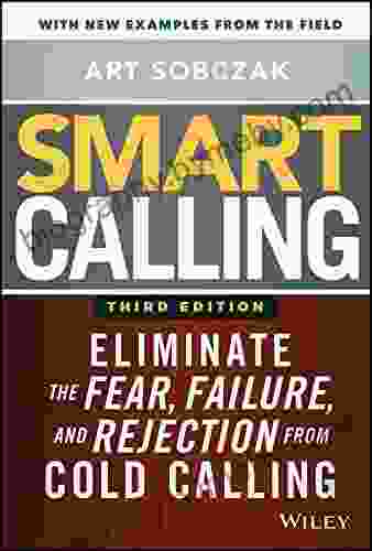 Smart Calling: Eliminate The Fear Failure And Rejection From Cold Calling