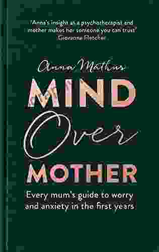 Mind Over Mother: Every Mum S Guide To Worry And Anxiety In The First Years