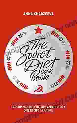 The Soviet Diet Cookbook: Exploring Life Culture And History One Recipe At A Time