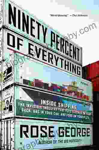 Ninety Percent Of Everything: Inside Shipping The Invisible Industry That Puts Clothes On Your Back Gas In Your Car And Food On Your Plate