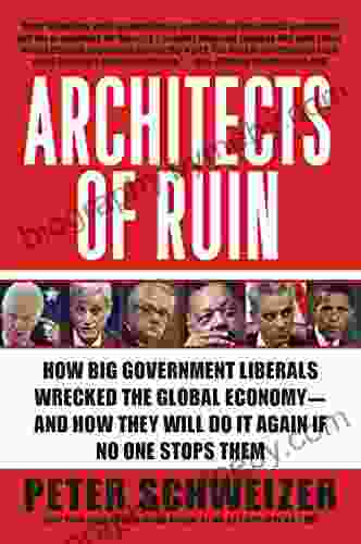 Architects Of Ruin: How Big Government Liberals Wrecked The Global Economy And How They Will Do It Again If No One Stops Them