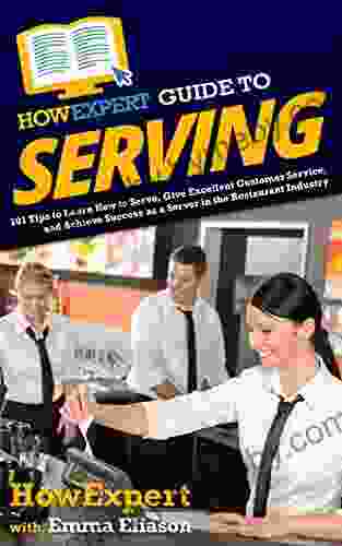 HowExpert Guide to Serving: 101 Tips to Learn How to Serve Give Excellent Customer Service and Achieve Success as a Server in the Restaurant Industry