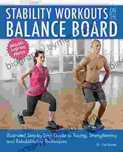 Stability Workouts On The Balance Board: Illustrated Step By Step Guide To Toning Strengthening And Rehabilitative Techniques