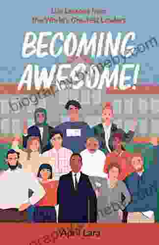 Becoming Awesome : Life Lessons From The World S Greatest Leaders