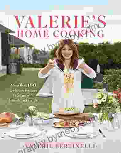 Valerie s Home Cooking: More than 100 Delicious Recipes to Share with Friends and Family