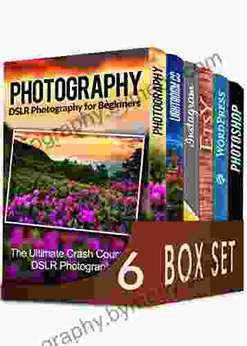 Photography For Beginners 6 In 1 Box Set: The Beginners Crash Course In DSLR Photography Lightroom CC Instagram Etsy WordPress And The Ultimate Beginners Guide To Photoshopping In 2024