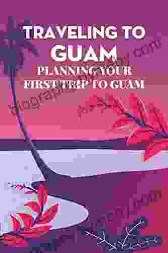 Traveling To Guam: Planning Your First Trip To Guam: Destinations That You Should Visit When Traveling To Guam