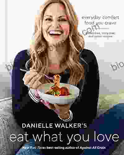 Danielle Walker S Eat What You Love: Everyday Comfort Food You Crave Gluten Free Dairy Free And Paleo Recipes A Cookbook