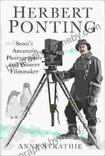 Herbert Ponting: Scott S Antarctic Photographer And Pioneer Filmmaker