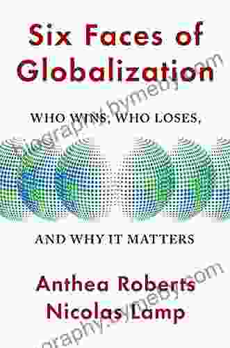 Six Faces Of Globalization: Who Wins Who Loses And Why It Matters