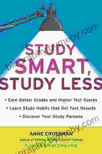 Study Smart Study Less: Earn Better Grades And Higher Test Scores Learn Study Habits That Get Fast Results And Discover Your Study Persona