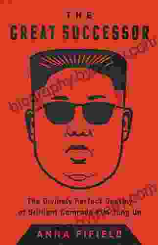 The Great Successor: The Divinely Perfect Destiny Of Brilliant Comrade Kim Jong Un