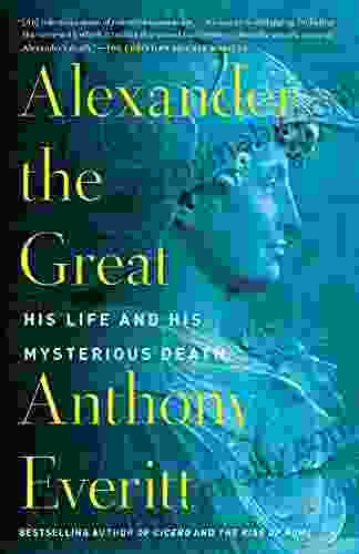 Alexander The Great: His Life And His Mysterious Death