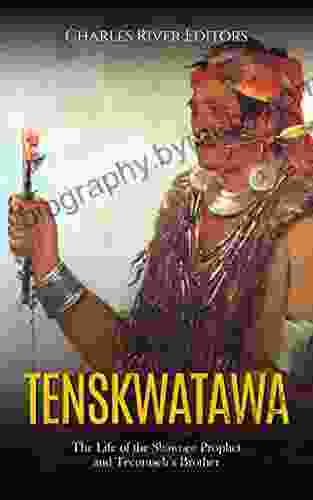 Tenskwatawa: The Life Of The Shawnee Prophet And Tecumseh S Brother