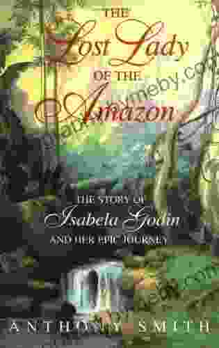 The Lost Lady Of The Amazon: The Story Of Isabela Godin And Her Epic Journey