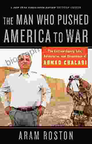 The Man Who Pushed America to War: The Extraordinary Life Adventures and Obsessions of Ahmad Chalabi