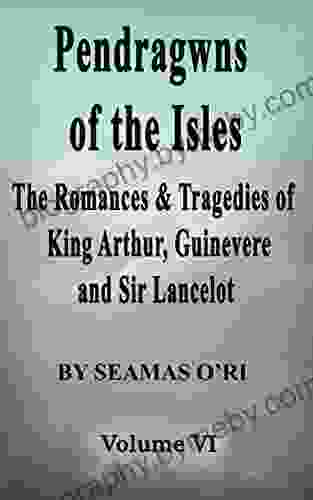 Pendragwns Of The Isles: Companion Volume VI: The Romances Tragedies Of King Arthur Guinevere And Sir Lancelot