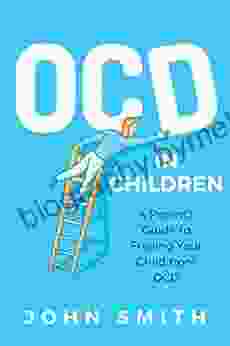 Obsessive Compulsive Disorders In Children: A Parent S Guide To Freeing Your Child From OCD