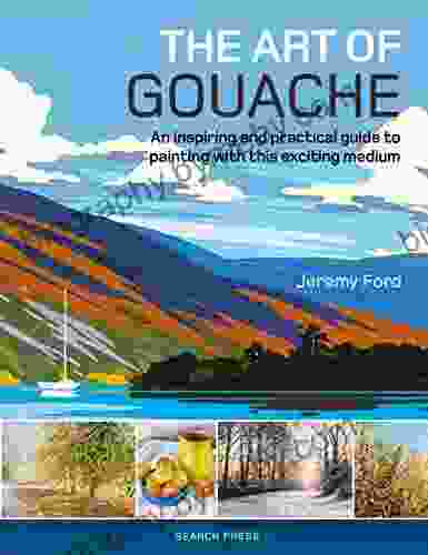 The Art Of Gouache: An Inspiring And Practical Guide To Painting With This Exciting Medium