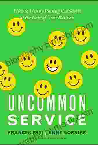 Uncommon Service: How To Win By Putting Customers At The Core Of Your Business