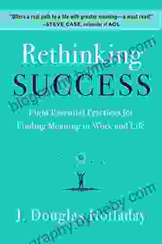 Rethinking Success: Eight Essential Practices For Finding Meaning In Work And Life