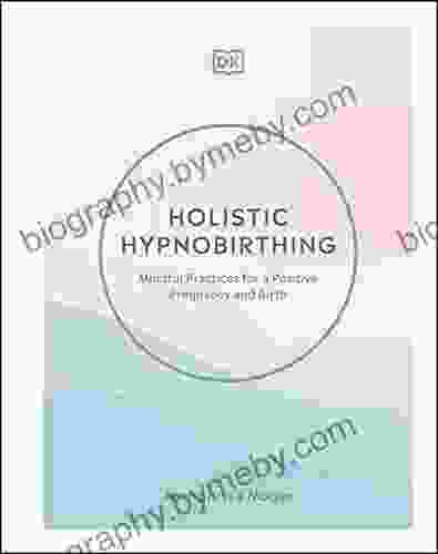 Holistic Hypnobirthing: Mindful Practices For A Positive Pregnancy And Birth