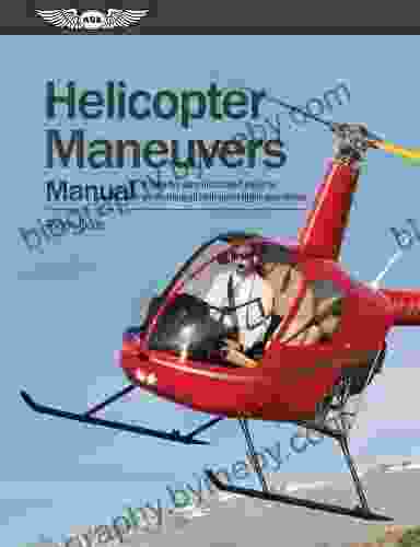 Helicopter Maneuvers Manual: A Step By Step Illustrated Guide To Performing All Helicopter Flight Operations