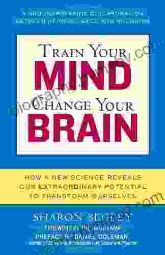 Train Your Mind Change Your Brain: How A New Science Reveals Our Extraordinary Potential To Transform Ourselves