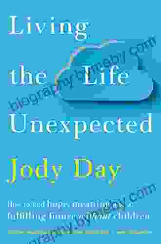 Living the Life Unexpected: How to find hope meaning and a fulfilling future without children