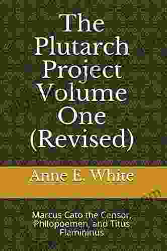 The Plutarch Project Volume One (Revised): Marcus Cato The Censor Philopoemen And Titus Flamininus