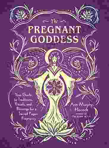 The Pregnant Goddess: Your Guide To Traditions Rituals And Blessings For A Sacred Pagan Pregnancy