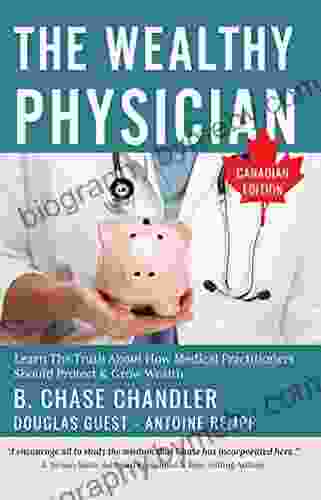 The Wealthy Physician Canadian Edition: Learn The Truth About How Medical Practitioners Should Protect Grow Wealth