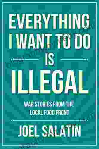 Everything I Want To Do Is Illegal: War Stories From The Local Food Front