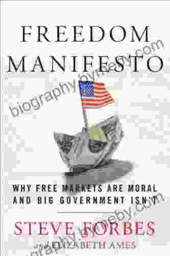 Freedom Manifesto: Why Free Markets Are Moral and Big Government Isn t