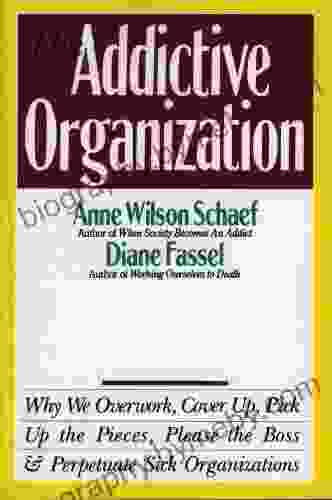 The Addictive Organization: Why We Overwork Cover Up Pick Up The Pieces Please The Boss And Perpetuate S